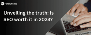 Unveiling the truth: Is SEO worth it in 2023?