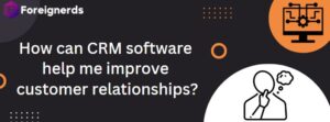 How CRM Software Improve Customer Relationships?